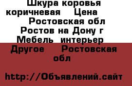 Шкура коровья коричневая  › Цена ­ 10 000 - Ростовская обл., Ростов-на-Дону г. Мебель, интерьер » Другое   . Ростовская обл.